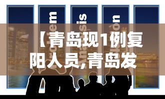 【青岛现1例复阳人员,青岛发现1确诊治愈复阳人员】 【青岛现1例复阳人员,青岛发现1确诊治愈复阳人员】