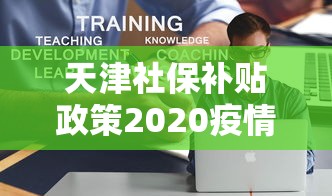 天津社保补贴政策2020疫情/天津社保补贴政策2020疫情发放
