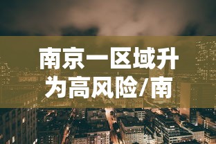 南京一区域升为高风险/南京可是高风险区