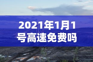 2021年1月1号高速免费吗:2121年1月1号高速免费吗 2021年1月1号高速免费吗:2121年1月1号高速免费吗