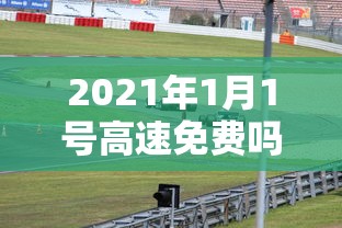 2021年1月1号高速免费吗:2121年1月1号高速免费吗 2021年1月1号高速免费吗:2121年1月1号高速免费吗