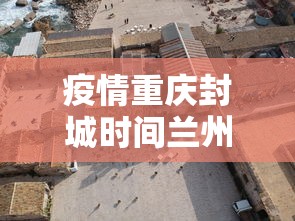 疫情重庆封城时间兰州封城了吗:甘肃兰州封城了没 疫情重庆封城时间兰州封城了吗:甘肃兰州封城了没