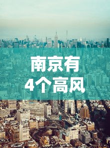 南京有4个高风险区25个中风险区(南京的高风险区) 南京有4个高风险区25个中风险区(南京的高风险区)