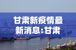 甘肃新疫情最新消息:甘肃新冠疫情最新动态 甘肃新疫情最新消息:甘肃新冠疫情最新动态