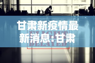 甘肃新疫情最新消息:甘肃新冠疫情最新动态 甘肃新疫情最新消息:甘肃新冠疫情最新动态