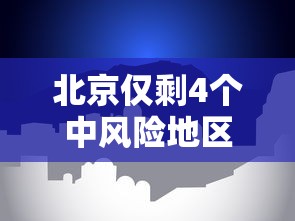 北京仅剩4个中风险地区/北京仅剩4个中风险地区是哪里