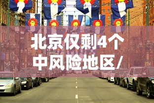 北京仅剩4个中风险地区/北京仅剩4个中风险地区是哪里