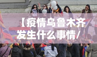 【疫情乌鲁木齐发生什么事情/乌鲁木齐发生疫情了吗】 【疫情乌鲁木齐发生什么事情/乌鲁木齐发生疫情了吗】