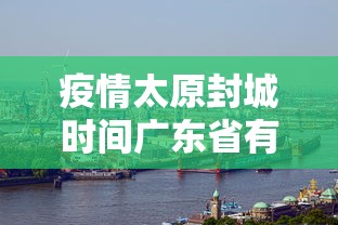 疫情太原封城时间广东省有多少/2020年11月太原封城 疫情太原封城时间广东省有多少/2020年11月太原封城