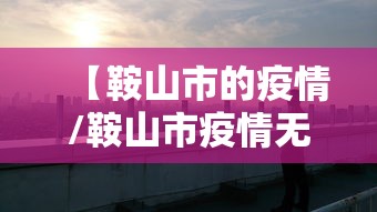 【鞍山市的疫情/鞍山市疫情无尘车间最新消息】