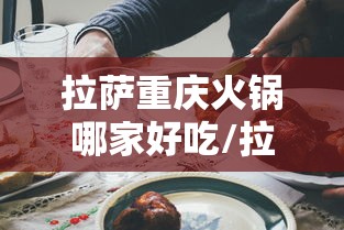 拉萨重庆火锅哪家好吃/拉萨重庆火锅哪家好吃又实惠 拉萨重庆火锅哪家好吃/拉萨重庆火锅哪家好吃又实惠