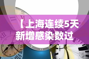 【上海连续5天新增感染数过百/昨天0至24时,上海共新增确诊病例15例】