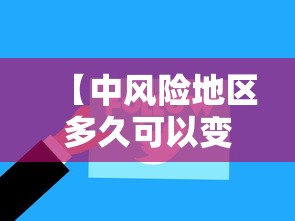【中风险地区多久可以变为低风险/中风险地区多长时间可以变成低风险】 【中风险地区多久可以变为低风险/中风险地区多长时间可以变成低风险】