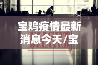 宝鸡疫情最新消息今天/宝鸡最新疫情通报