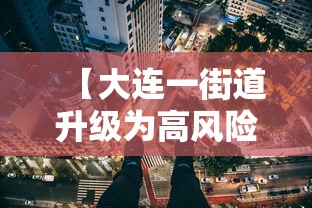 【大连一街道升级为高风险地区/大连10个社区高风险】 【大连一街道升级为高风险地区/大连10个社区高风险】