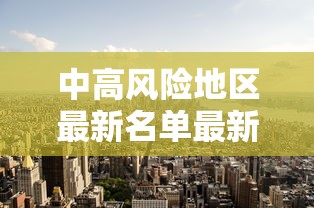 中高风险地区最新名单最新:中高风险地区最新名单最新723 中高风险地区最新名单最新:中高风险地区最新名单最新723