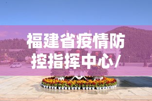 福建省疫情防控指挥中心/福建省疫情防控平台登录入口 福建省疫情防控指挥中心/福建省疫情防控平台登录入口
