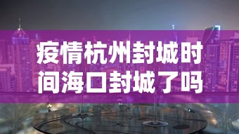 疫情杭州封城时间海口封城了吗(疫情杭州封城时间海口封城了吗现在) 疫情杭州封城时间海口封城了吗(疫情杭州封城时间海口封城了吗现在)