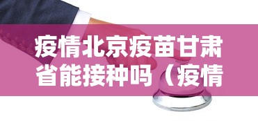 疫情北京疫苗甘肃省能接种吗（疫情北京疫苗甘肃省能接种吗今天）