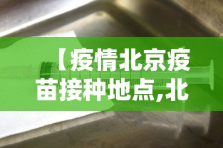 【疫情北京疫苗接种地点,北京疫苗接种点时间查询】 【疫情北京疫苗接种地点,北京疫苗接种点时间查询】