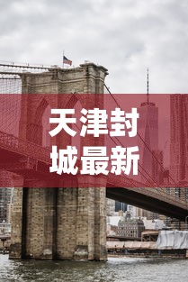 天津封城最新消息2022/天津封城最新通知通知最新 天津封城最新消息2022/天津封城最新通知通知最新
