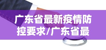 广东省最新疫情防控要求/广东省最新防疫通知 广东省最新疫情防控要求/广东省最新防疫通知