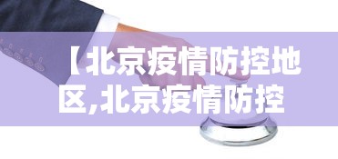 【北京疫情防控地区,北京疫情防控办最新通知】 【北京疫情防控地区,北京疫情防控办最新通知】