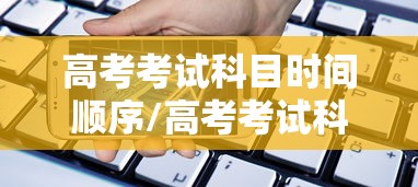 高考考试科目时间顺序/高考考试科目时间顺序怎么排