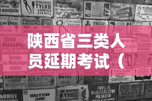 陕西省三类人员延期考试（陕西2021三类人员考试）