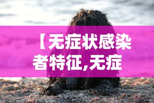 【无症状感染者特征,无症状感染者具有哪些特征?】
