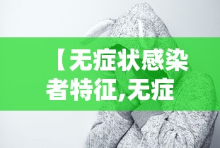 【无症状感染者特征,无症状感染者具有哪些特征?】