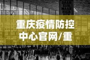 重庆疫情防控中心官网/重庆疫情防控中心官网电话 重庆疫情防控中心官网/重庆疫情防控中心官网电话