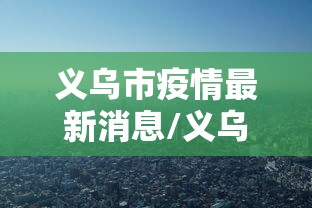 义乌市疫情最新消息/义乌市政府疫情最新公告 义乌市疫情最新消息/义乌市政府疫情最新公告