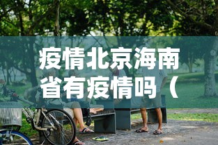 疫情北京海南省有疫情吗（北京 海南）