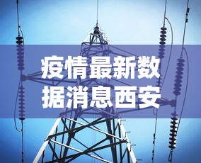 疫情最新数据消息西安:疫情最新情况最新消息西安 疫情最新数据消息西安:疫情最新情况最新消息西安