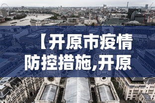 【开原市疫情防控措施,开原市疫情防控指挥中心】 【开原市疫情防控措施,开原市疫情防控指挥中心】