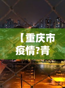 【重庆市疫情?青海省最新消息,重庆市疫情现状】 【重庆市疫情?青海省最新消息,重庆市疫情现状】