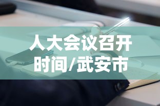 人大会议召开时间/武安市人大会议召开时间 人大会议召开时间/武安市人大会议召开时间