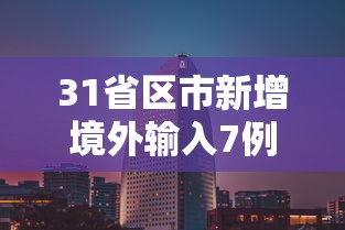 31省区市新增境外输入7例/31省区市新增境外输入17例 31省区市新增境外输入7例/31省区市新增境外输入17例