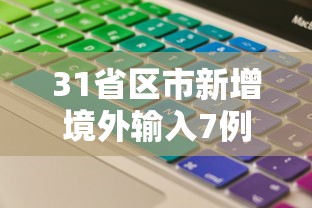 31省区市新增境外输入7例/31省区市新增境外输入17例 31省区市新增境外输入7例/31省区市新增境外输入17例