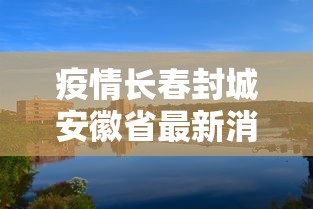 疫情长春封城安徽省最新消息:疫情长春情况