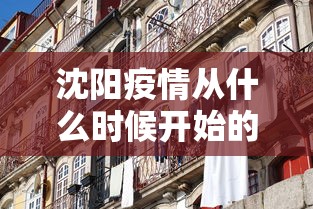 沈阳疫情从什么时候开始的/沈阳疫情何时开始的 沈阳疫情从什么时候开始的/沈阳疫情何时开始的