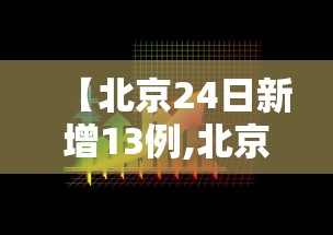【北京24日新增13例,北京24日新增5例肺炎具体情况】 【北京24日新增13例,北京24日新增5例肺炎具体情况】