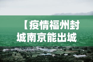 【疫情福州封城南京能出城吗/福州要封城吗】 【疫情福州封城南京能出城吗/福州要封城吗】