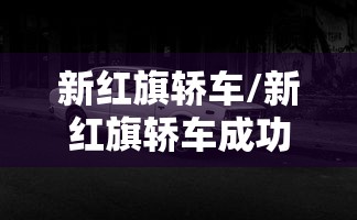 新红旗轿车/新红旗轿车成功发展的原因是什么