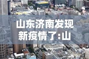 山东济南发现新疫情了:山东济南出现新型病毒