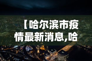 【哈尔滨市疫情最新消息,哈尔滨市疫情新增情况】 【哈尔滨市疫情最新消息,哈尔滨市疫情新增情况】