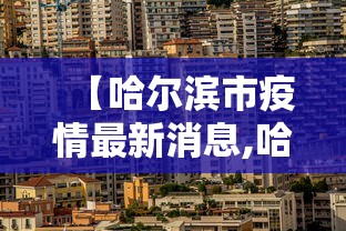 【哈尔滨市疫情最新消息,哈尔滨市疫情新增情况】 【哈尔滨市疫情最新消息,哈尔滨市疫情新增情况】