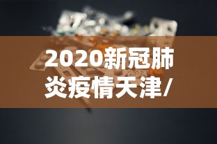 2020新冠肺炎疫情天津/天津新冠病毒近期情况