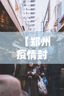 【郑州疫情封城区域/郑州 疫情 封闭区域】